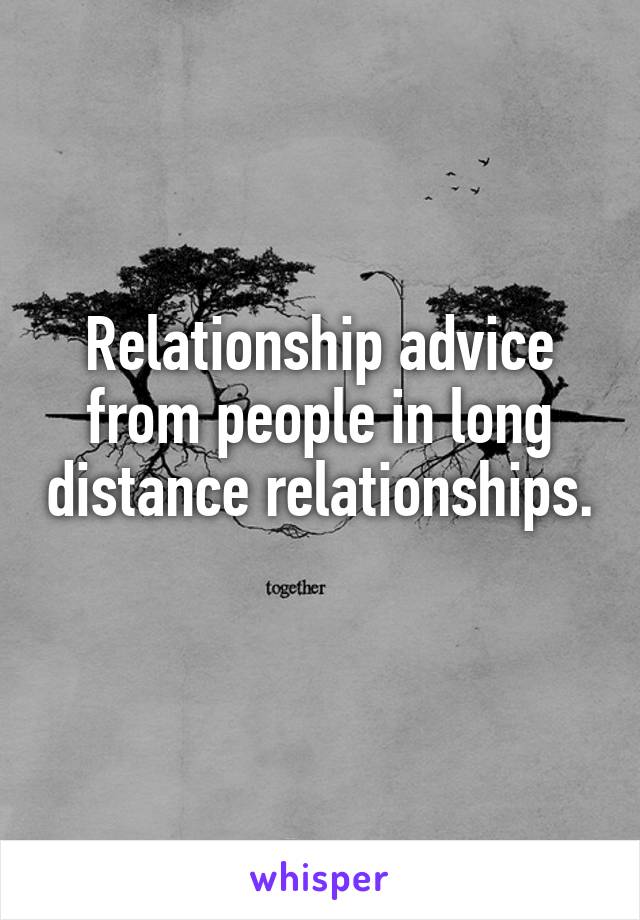 Relationship advice from people in long distance relationships. 