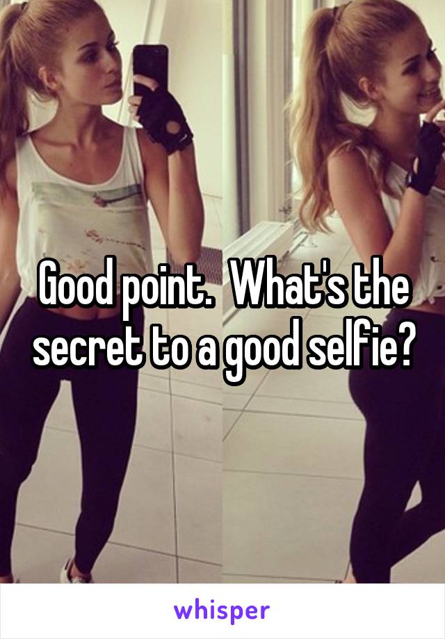 Good point.  What's the secret to a good selfie?