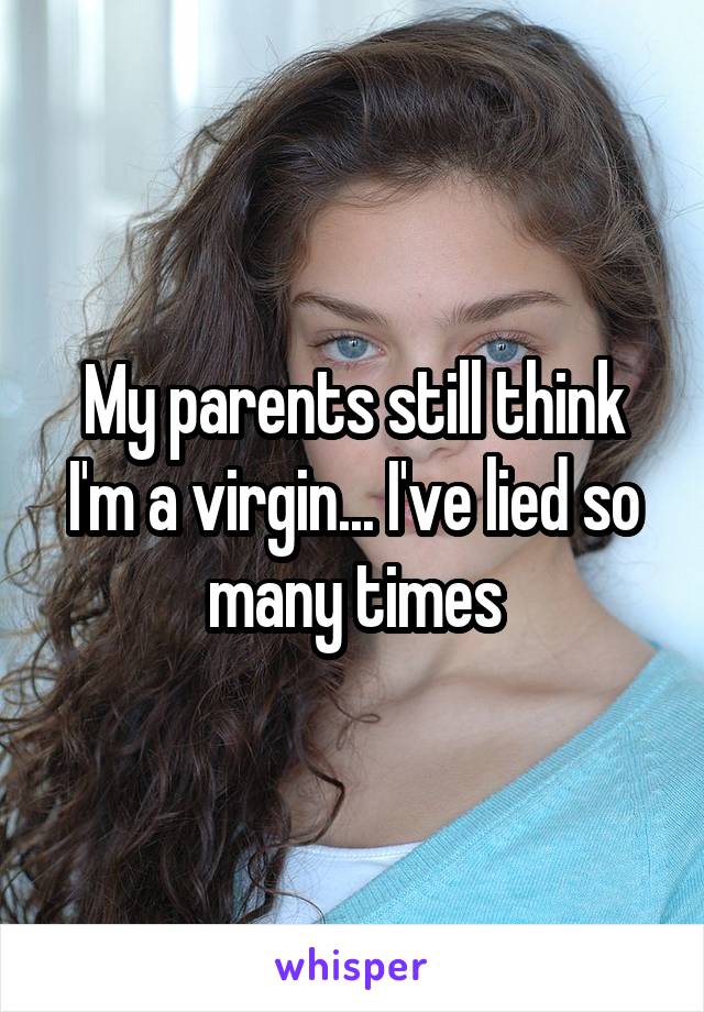 My parents still think I'm a virgin... I've lied so many times