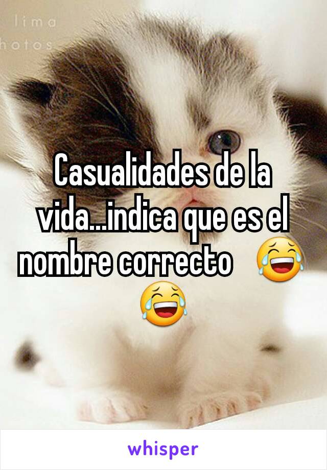 Casualidades de la vida...indica que es el nombre correcto   😂😂