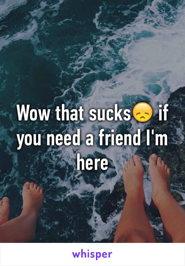 Wow that sucks😞 if you need a friend I'm here