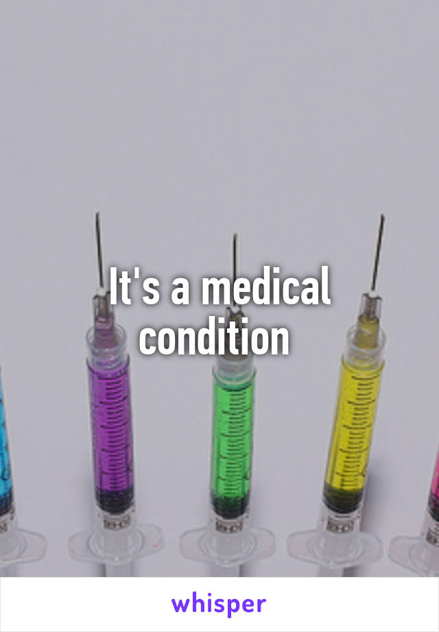 It's a medical condition 