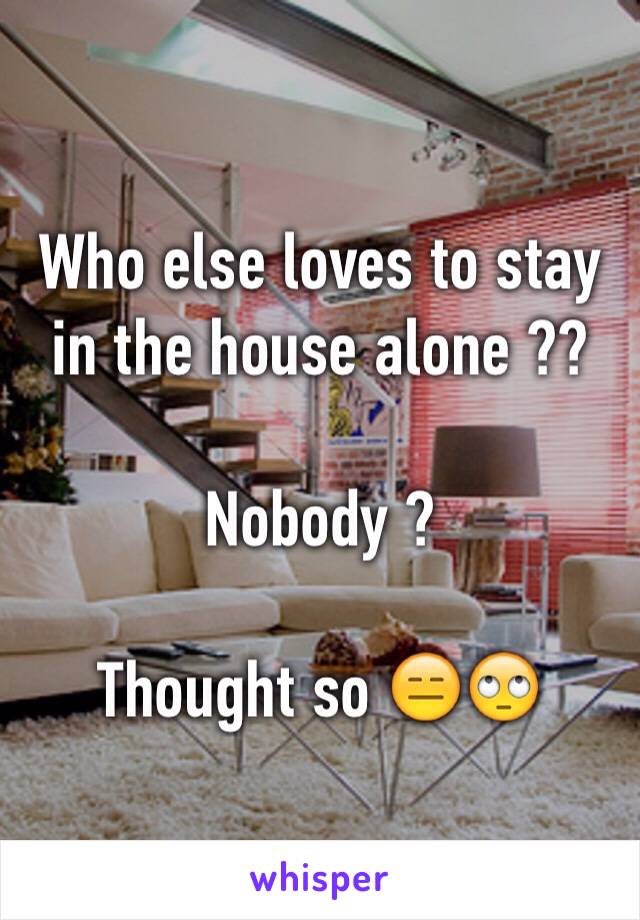 Who else loves to stay in the house alone ??

Nobody ?

Thought so 😑🙄