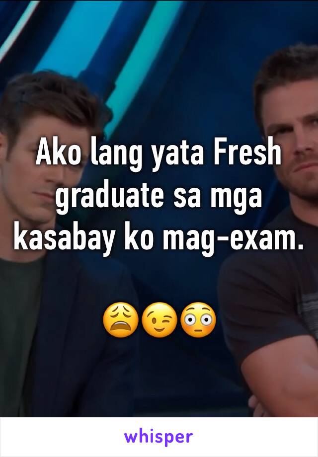 Ako lang yata Fresh graduate sa mga kasabay ko mag-exam. 

😩😉😳