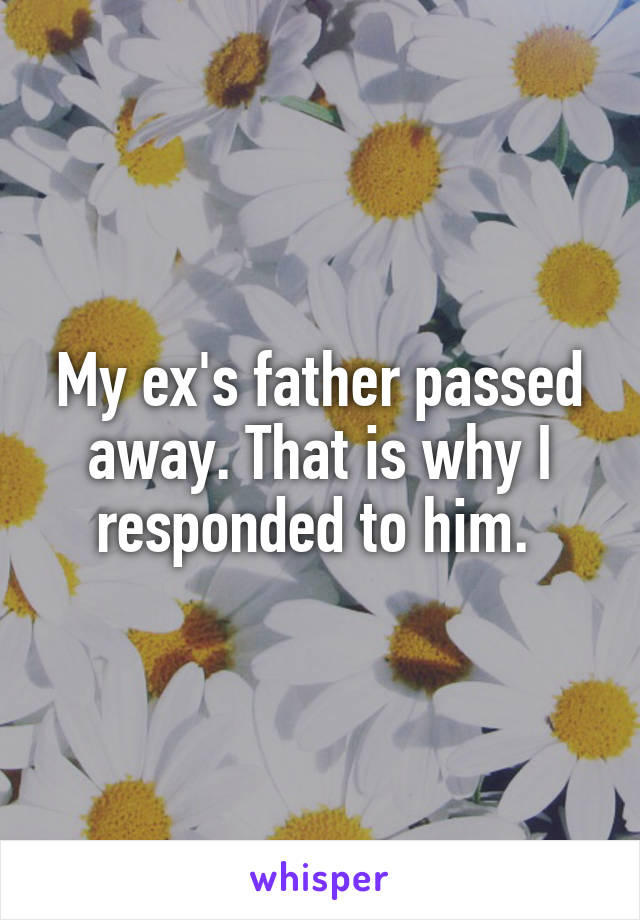 My ex's father passed away. That is why I responded to him. 