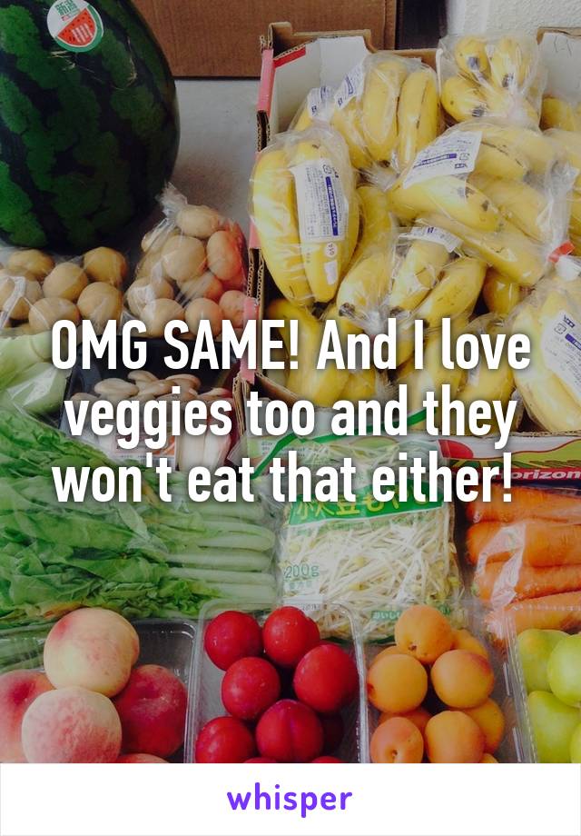 OMG SAME! And I love veggies too and they won't eat that either! 