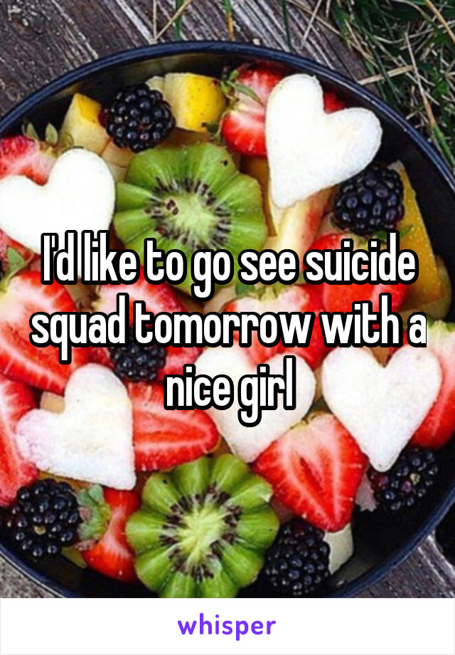 I'd like to go see suicide squad tomorrow with a nice girl