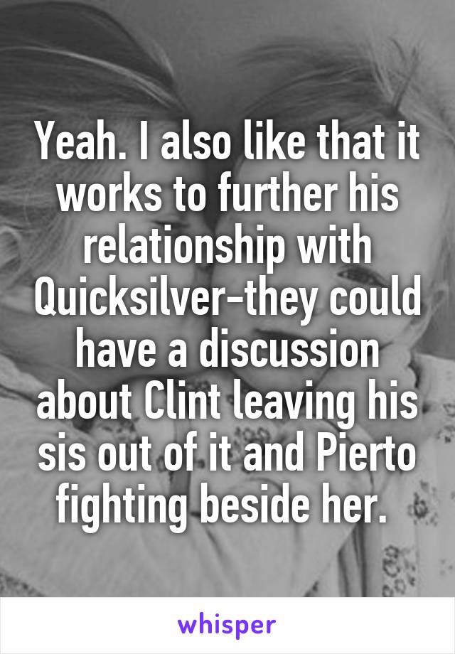 Yeah. I also like that it works to further his relationship with Quicksilver-they could have a discussion about Clint leaving his sis out of it and Pierto fighting beside her. 