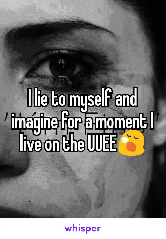 I lie to myself and imagine for a moment I live on the UUEE😪