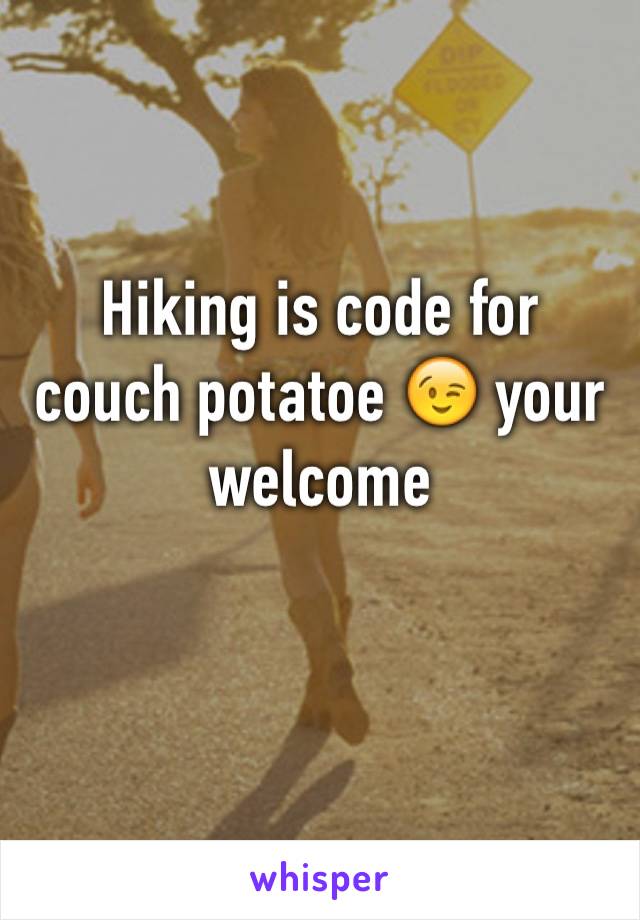 Hiking is code for couch potatoe 😉 your welcome