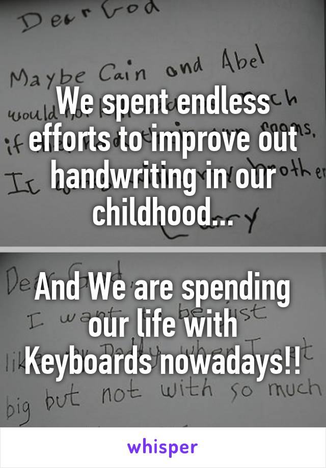 We spent endless efforts to improve out handwriting in our childhood...

And We are spending our life with Keyboards nowadays!!