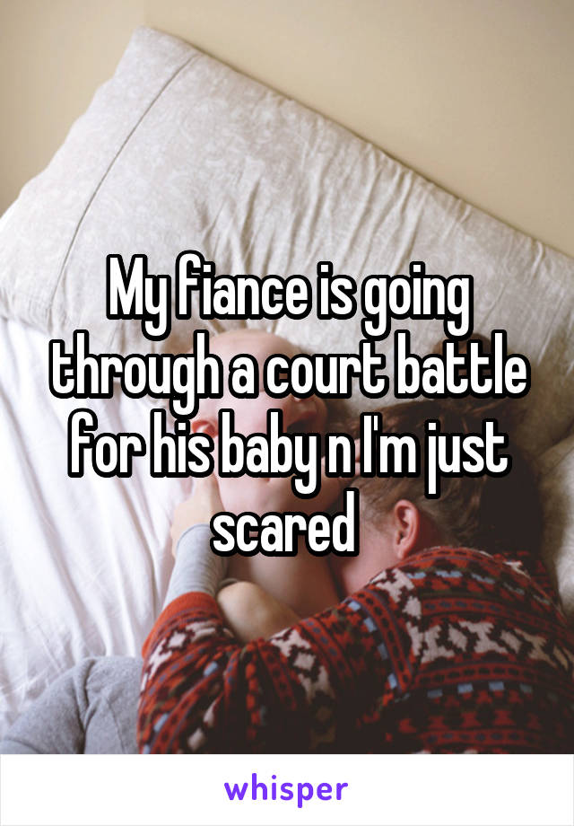 My fiance is going through a court battle for his baby n I'm just scared 