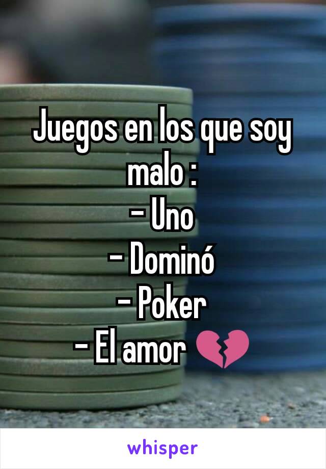 Juegos en los que soy malo :
- Uno
- Dominó
- Poker
- El amor 💔