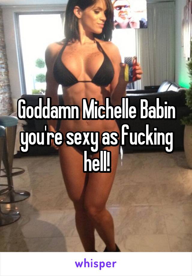 Goddamn Michelle Babin you're sexy as fucking hell!