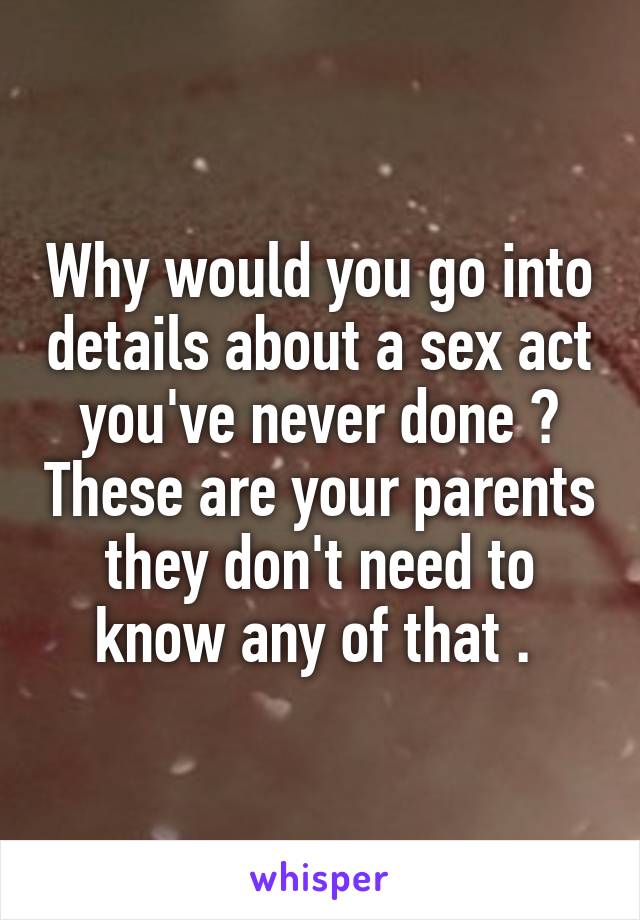 Why would you go into details about a sex act you've never done ? These are your parents they don't need to know any of that . 