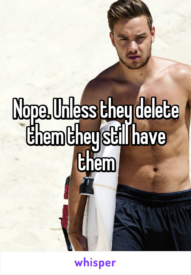 Nope. Unless they delete them they still have them