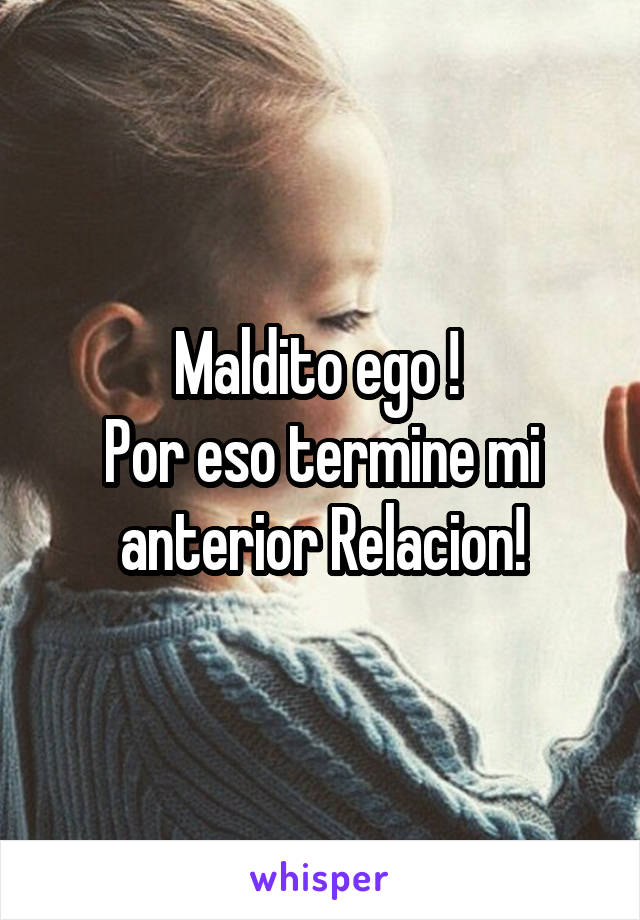 Maldito ego ! 
Por eso termine mi anterior Relacion!