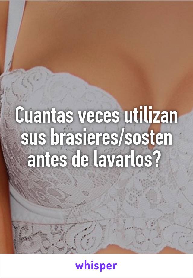 Cuantas veces utilizan sus brasieres/sosten antes de lavarlos? 