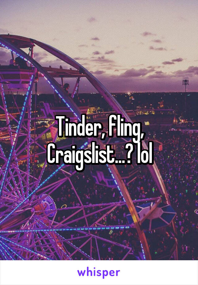 Tinder, fling, Craigslist...? lol