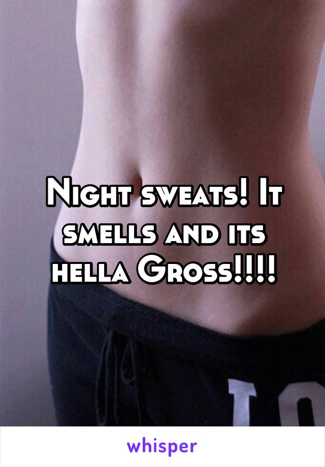 Night sweats! It smells and its hella Gross!!!!