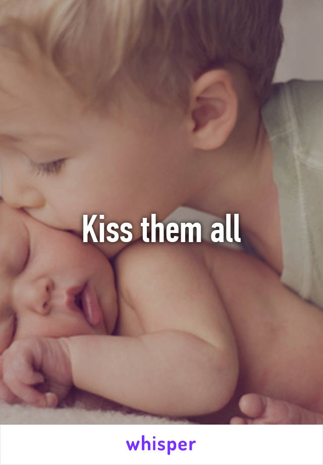 Kiss them all