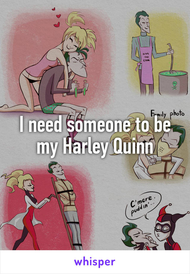 I need someone to be my Harley Quinn