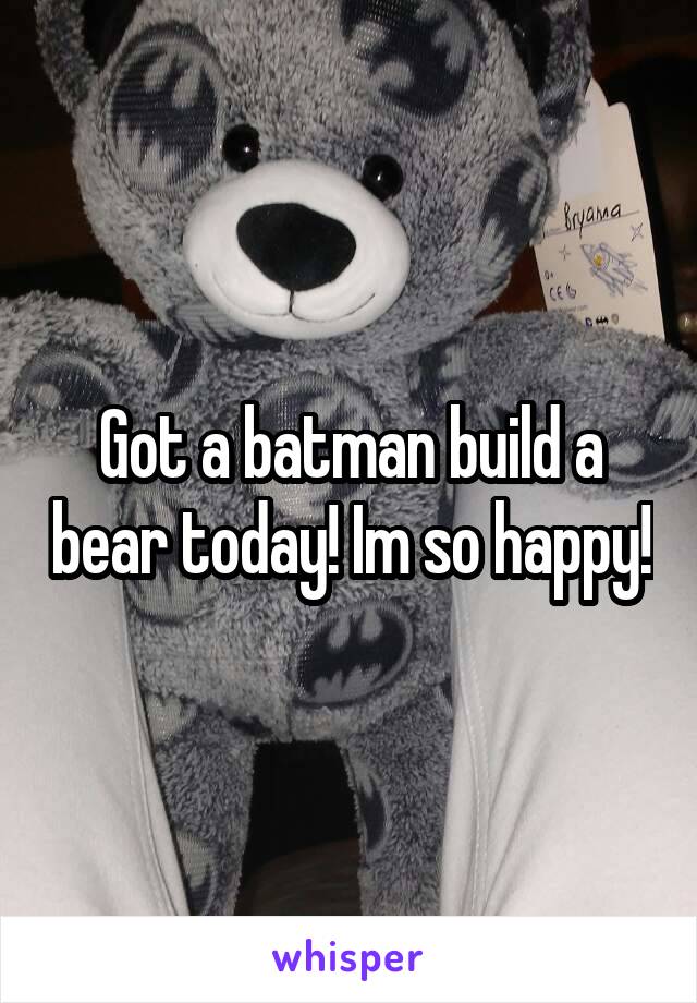 Got a batman build a bear today! Im so happy!