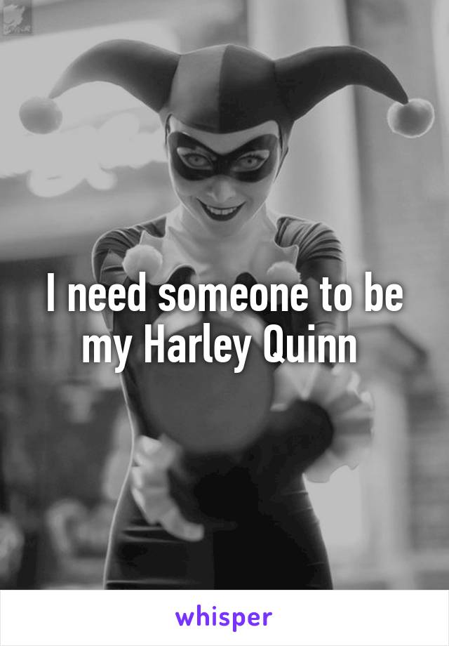 I need someone to be my Harley Quinn 