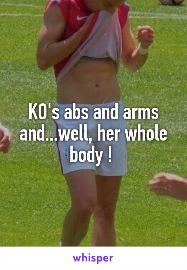 KO's abs and arms and...well, her whole body ! 