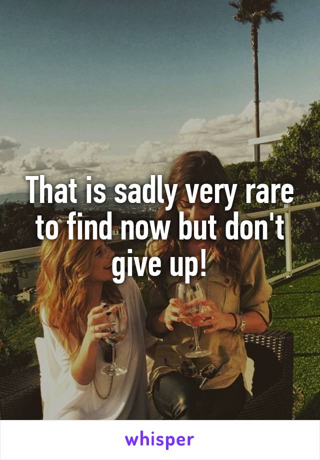 That is sadly very rare to find now but don't give up!