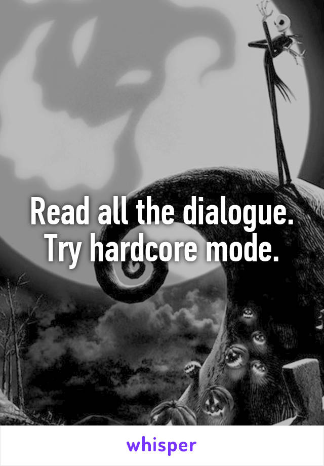 Read all the dialogue.
Try hardcore mode.