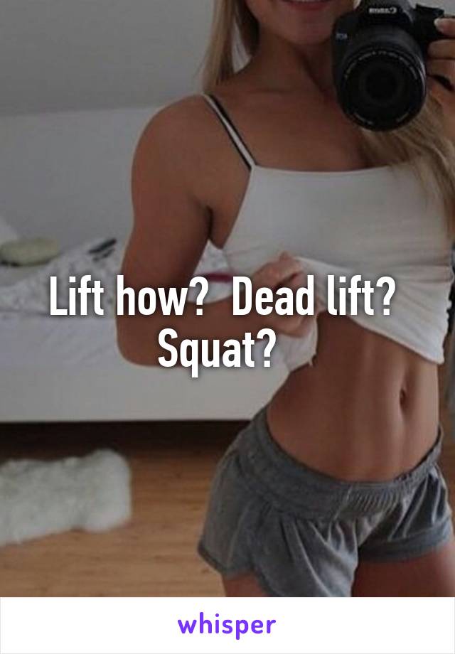 Lift how?  Dead lift?  Squat?  