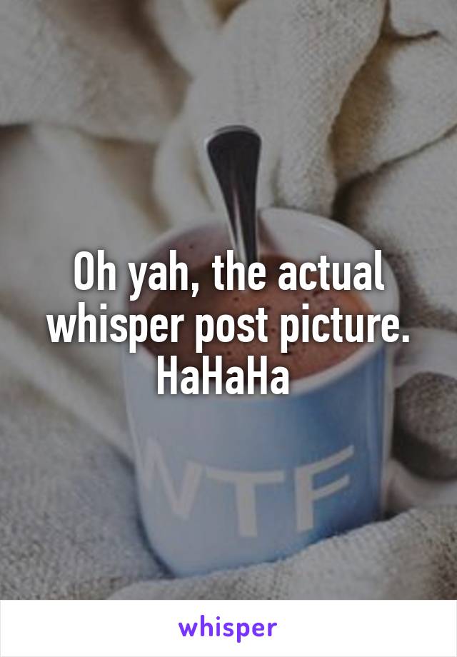 Oh yah, the actual whisper post picture. HaHaHa 