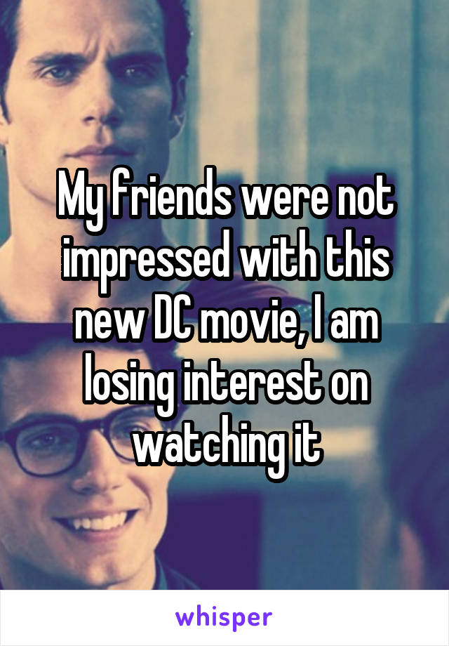 My friends were not impressed with this new DC movie, I am losing interest on watching it