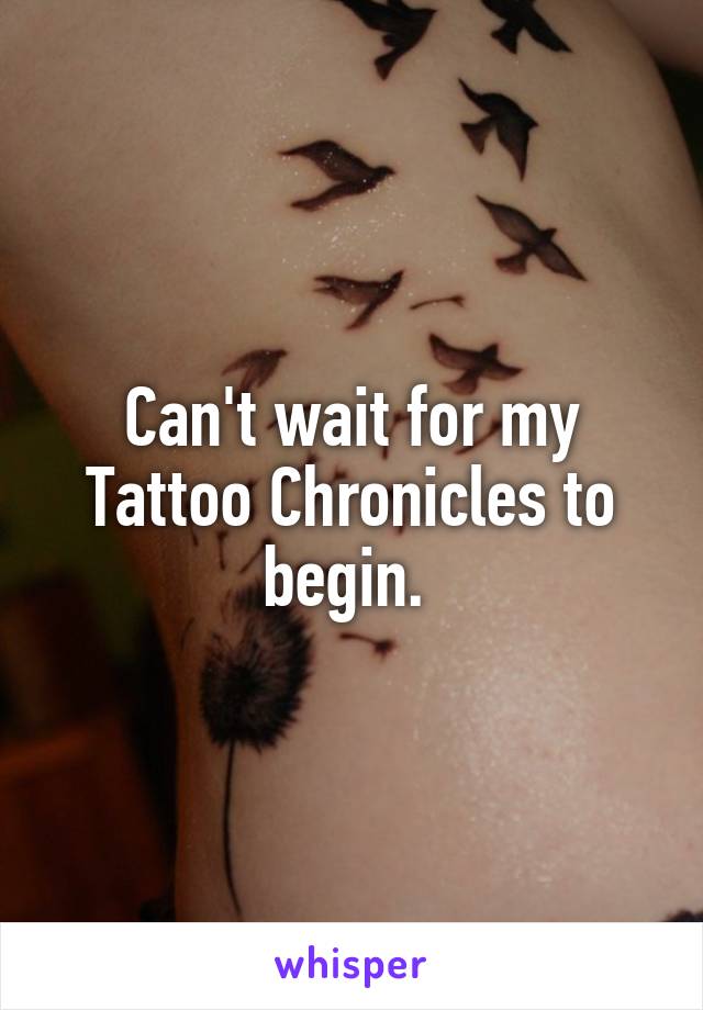 Can't wait for my Tattoo Chronicles to begin. 