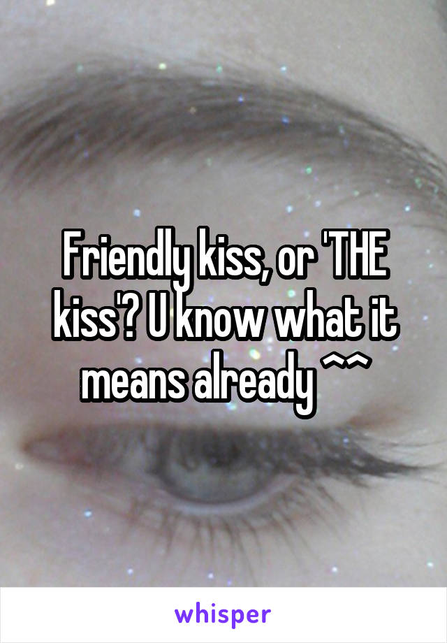 Friendly kiss, or 'THE kiss'? U know what it means already ^^