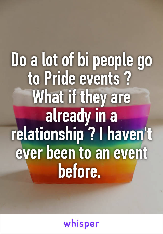 Do a lot of bi people go to Pride events ? 
What if they are already in a relationship ? I haven't ever been to an event before. 