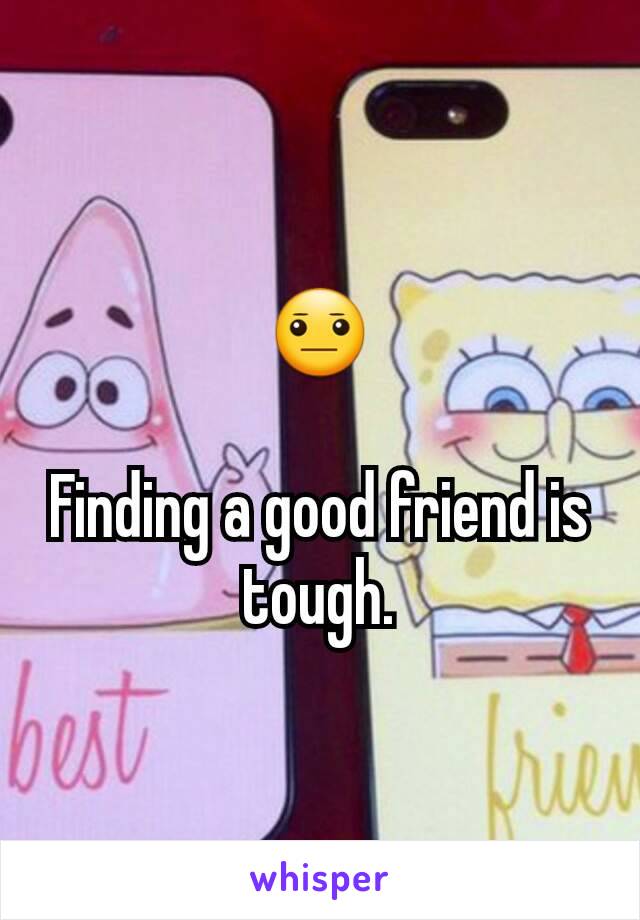 😐

Finding a good friend is tough.