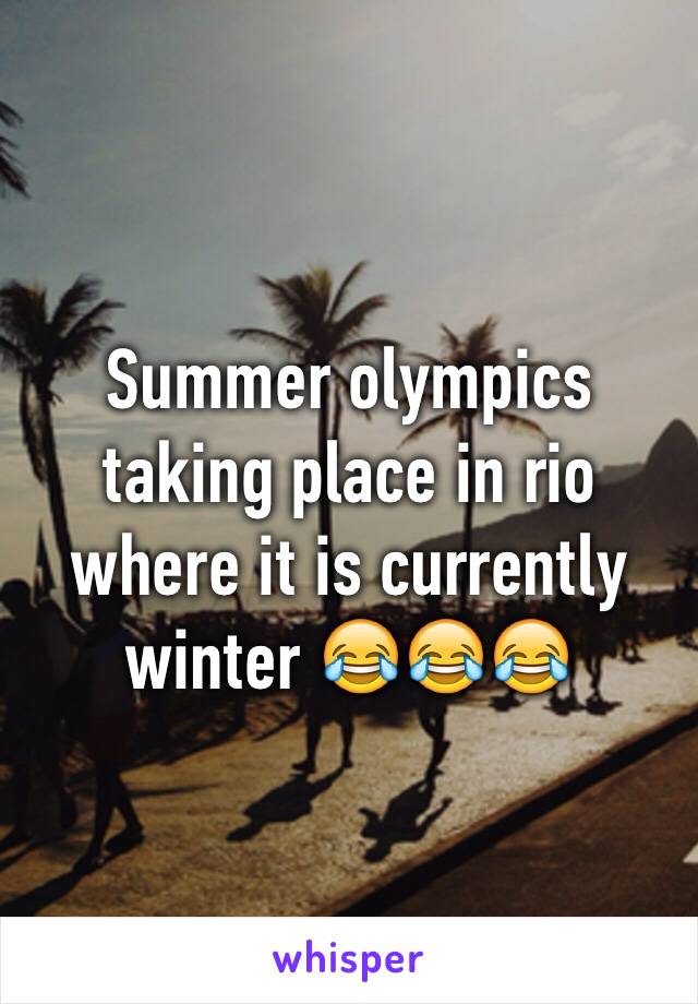 Summer olympics taking place in rio where it is currently winter 😂😂😂