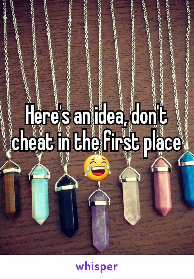 Here's an idea, don't cheat in the first place 😂