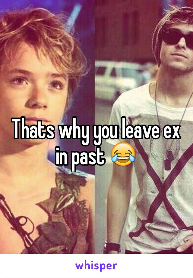 Thats why you leave ex in past 😂