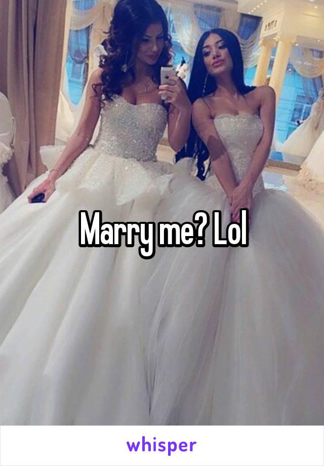 Marry me? Lol