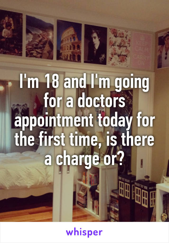 I'm 18 and I'm going for a doctors appointment today for the first time, is there a charge or?