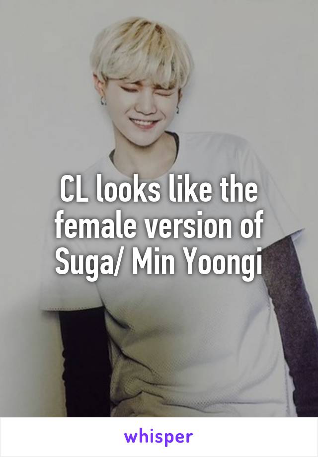 CL looks like the female version of Suga/ Min Yoongi