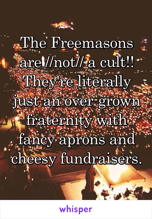 The Freemasons are //not// a cult!! They're literally just an over-grown fraternity with fancy aprons and cheesy fundraisers.  