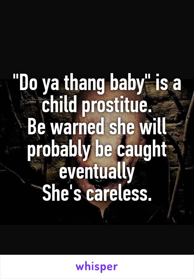 "Do ya thang baby" is a child prostitue.
Be warned she will probably be caught eventually
She's careless.