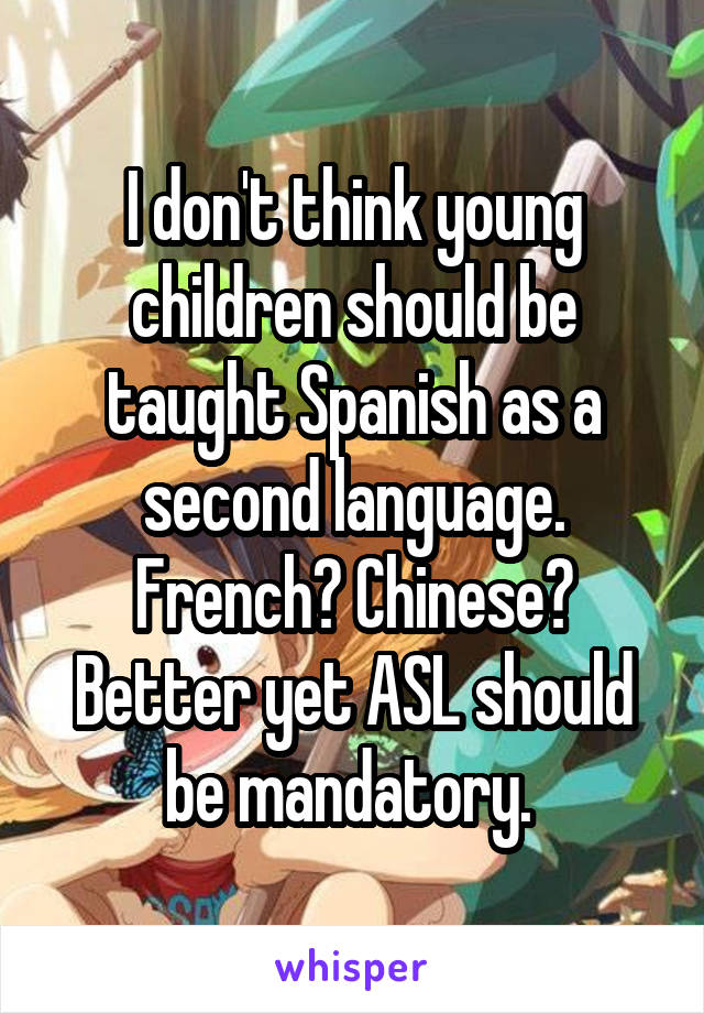 I don't think young children should be taught Spanish as a second language.
French? Chinese?
Better yet ASL should be mandatory. 