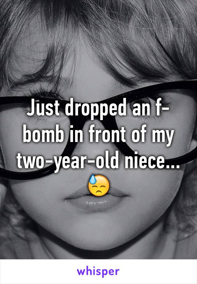 Just dropped an f-bomb in front of my two-year-old niece...
😓