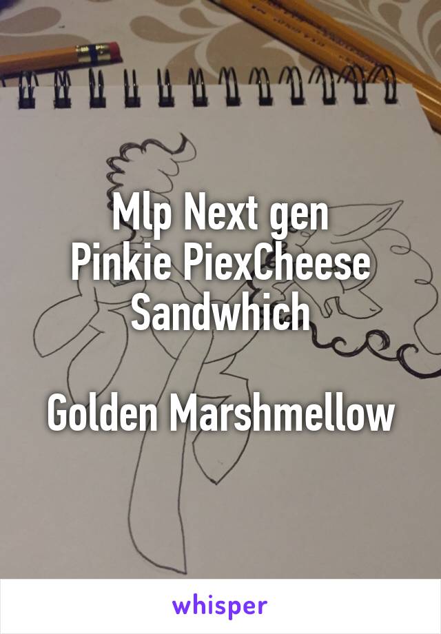 Mlp Next gen
Pinkie PiexCheese Sandwhich

Golden Marshmellow