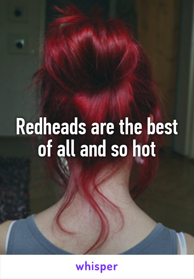 Redheads are the best of all and so hot